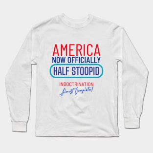 America Officially Half Stoopid - Indoctrination Almost Complete Long Sleeve T-Shirt